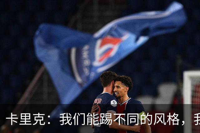 卡里克：我们能踢不同的风格，我挺喜欢别人看不透我们的战术