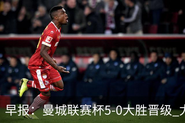 早报：曼城联赛杯5-0大胜晋级 尤文欧联杯5-0开门红